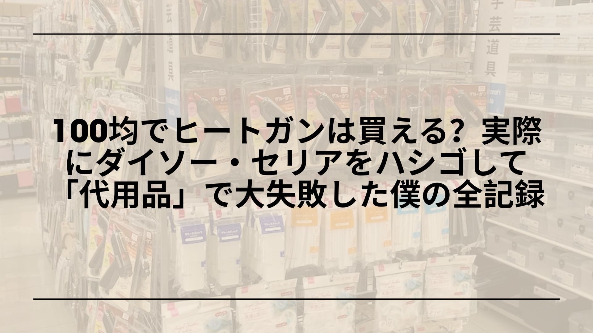 100均でヒートガンは買える？実際にダイソー・セリアをハシゴして「代用品」で大失敗した僕の全記録